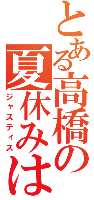 とある高橋の夏休みは（ジャスティス）