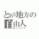 とある地方の自由人（紙メンタル）