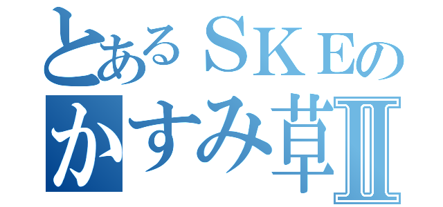 とあるＳＫＥのかすみ草Ⅱ（）