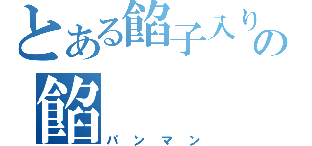 とある餡子入りの餡（パンマン）