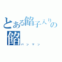 とある餡子入りの餡（パンマン）