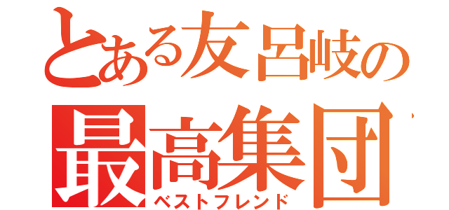 とある友呂岐の最高集団（ベストフレンド）