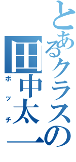 とあるクラスの田中太一（ボッチ）