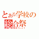 とある学校の総合祭（残念でしょう）