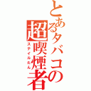 とあるタバコの超喫煙者（ステイルたん）