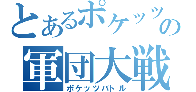 とあるポケッツの軍団大戦（ポケッツバトル）