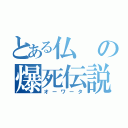 とある仏の爆死伝説（オーワータ）