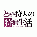 とある狩人の狩猟生活（Ｈｕｎｔｉｎｇ ｌｉｆｅ）