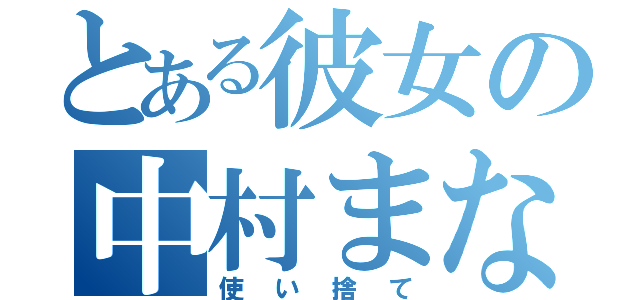 とある彼女の中村まなえ（使い捨て）