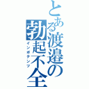 とある渡邉の勃起不全（インポテンツ）