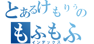 とあるけもりぅのもふもふ目録（インデックス）