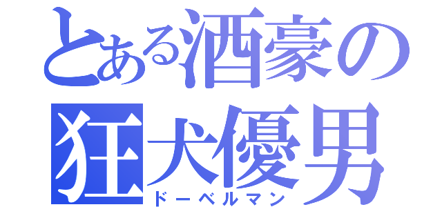 とある酒豪の狂犬優男（ドーベルマン）