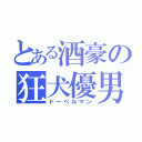 とある酒豪の狂犬優男（ドーベルマン）