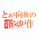 とある向後の電気炉作業（オペレーター）