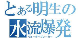 とある明生の水流爆発（ウォーターブレーカー）