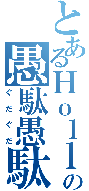 とあるＨｏｌｌｙの愚駄愚駄（ぐだぐだ）