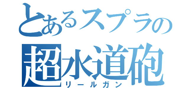 とあるスプラの超水道砲（リールガン）