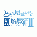 とある壊滅記録の幻解魔術書Ⅱ（ファノルド）