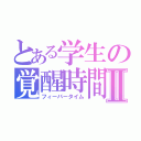 とある学生の覚醒時間Ⅱ（フィーバータイム）