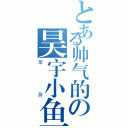 とある帅气的の昊宇小鱼（单身）