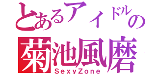 とあるアイドルの菊池風磨（ＳｅｘｙＺｏｎｅ）