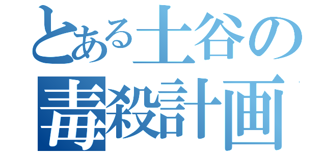 とある土谷の毒殺計画（）