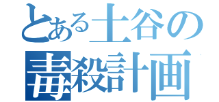 とある土谷の毒殺計画（）