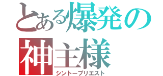 とある爆発の神主様（シントープリエスト）