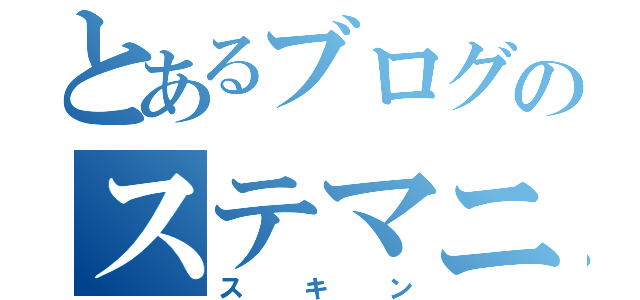 とあるブログのステマニ（スキン）