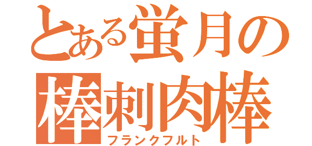 とある蛍月の棒刺肉棒（フランクフルト）