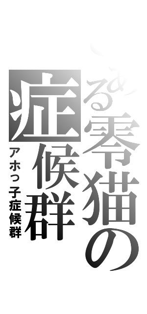 とある零猫の症候群（アホっ子症候群）