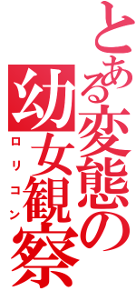 とある変態の幼女観察（ロリコン）