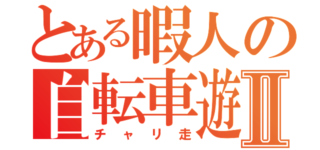 とある暇人の自転車遊戯Ⅱ（チャリ走）