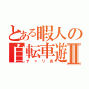 とある暇人の自転車遊戯Ⅱ（チャリ走）