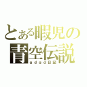 とある暇児の青空伝説（ｇｄｇｄ日記）