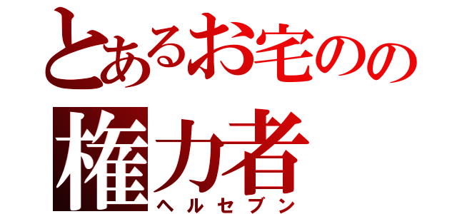 とあるお宅のの権力者（ヘルセブン）