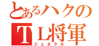 とあるハクのＴＬ将軍（ジェネラル）