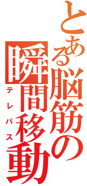 とある脳筋の瞬間移動（テレパス）