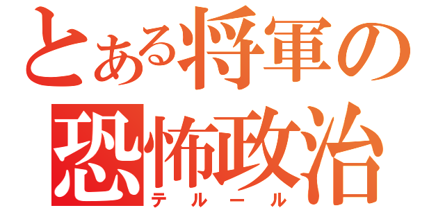 とある将軍の恐怖政治（テルール）