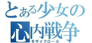 とある少女の心内戦争（モザイクロール）