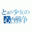 とある少女の心内戦争（モザイクロール）