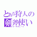 とある狩人の剣斧使い（ｘ－ＨＡＬ－ｘ）