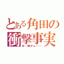 とある角田の衝撃事実（あ…顎がぁー…）