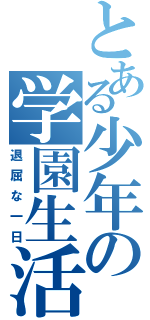 とある少年の学園生活（退屈な一日）