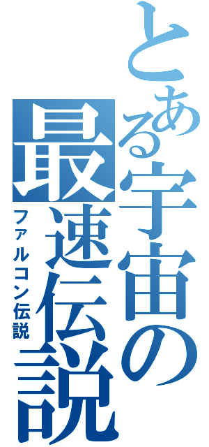 とある宇宙の最速伝説（ファルコン伝説）