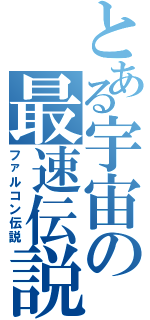 とある宇宙の最速伝説（ファルコン伝説）