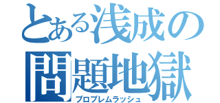 とある浅成の問題地獄（プロブレムラッシュ）