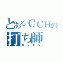 とあるＣＣＨの打ち師（赤レモン）