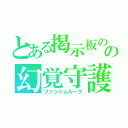 とある掲示板のの幻覚守護聖人（ファントムルーク）