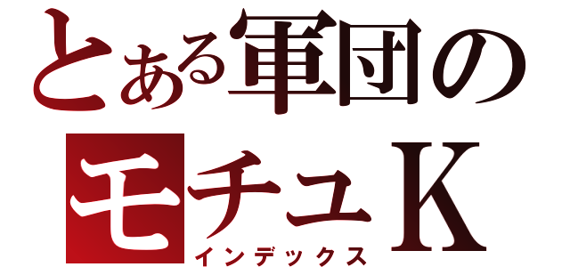 とある軍団のモチュＫ（インデックス）